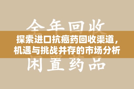 德州探索进口抗癌药回收渠道，机遇与挑战并存的市场分析