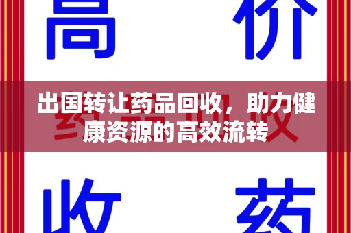 德州出国转让药品回收，助力健康资源的高效流转