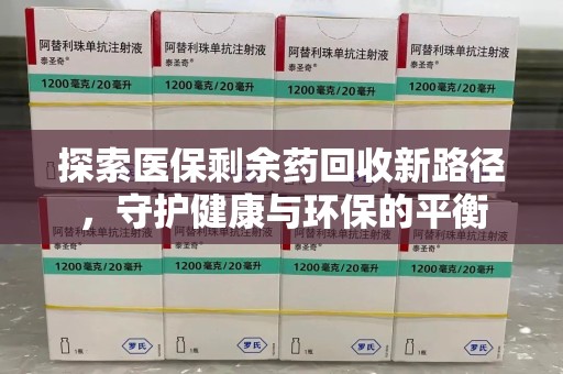 德州探索医保剩余药回收新路径，守护健康与环保的平衡