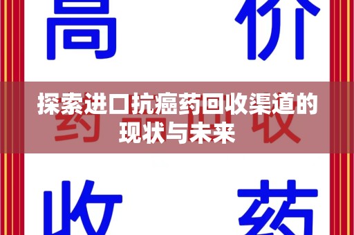 德州探索进口抗癌药回收渠道的现状与未来