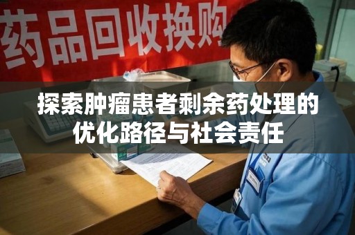 德州探索肿瘤患者剩余药处理的优化路径与社会责任