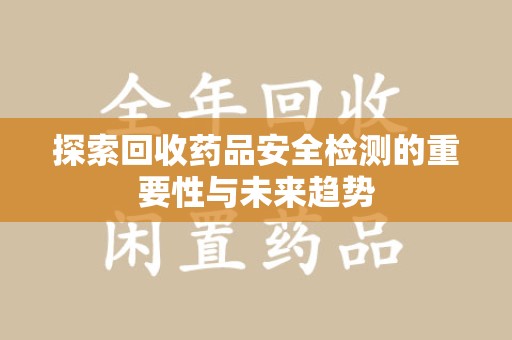 德州探索回收药品安全检测的重要性与未来趋势