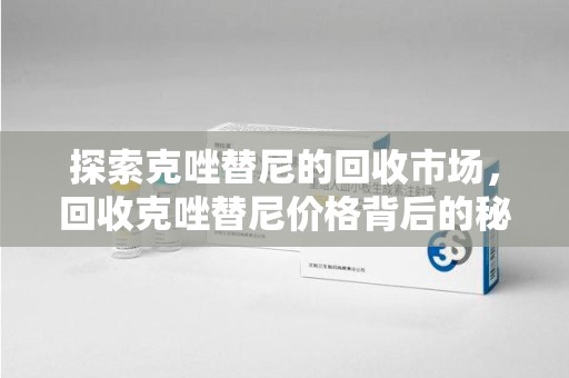 德州探索克唑替尼的回收市场，回收克唑替尼价格背后的秘密与趋势