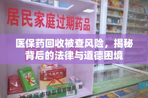 德州医保药回收被查风险，揭秘背后的法律与道德困境