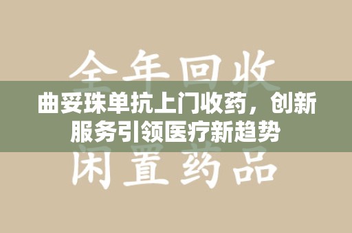 德州曲妥珠单抗上门收药，创新服务引领医疗新趋势