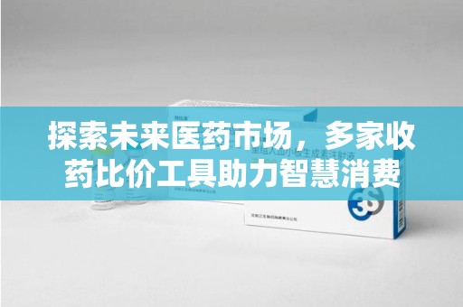 德州探索未来医药市场，多家收药比价工具助力智慧消费