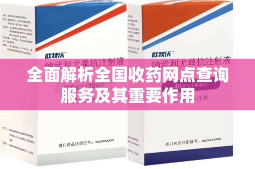 德州全面解析全国收药网点查询服务及其重要作用