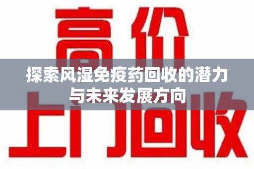 德州探索风湿免疫药回收的潜力与未来发展方向