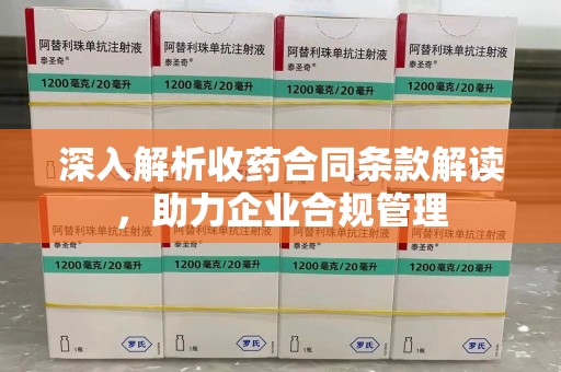 德州深入解析收药合同条款解读，助力企业合规管理