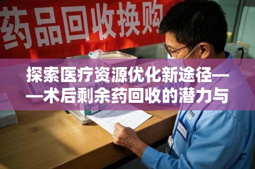 德州探索医疗资源优化新途径——术后剩余药回收的潜力与挑战