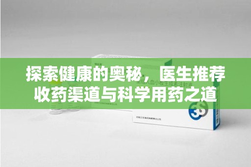 德州探索健康的奥秘，医生推荐收药渠道与科学用药之道