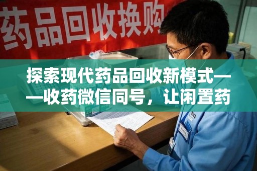德州探索现代药品回收新模式——收药微信同号，让闲置药品找到新归宿