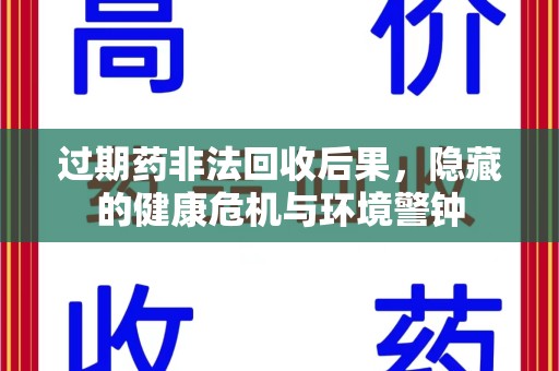 德州过期药非法回收后果，隐藏的健康危机与环境警钟