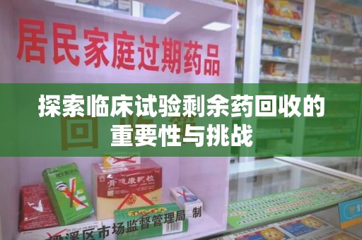 德州探索临床试验剩余药回收的重要性与挑战