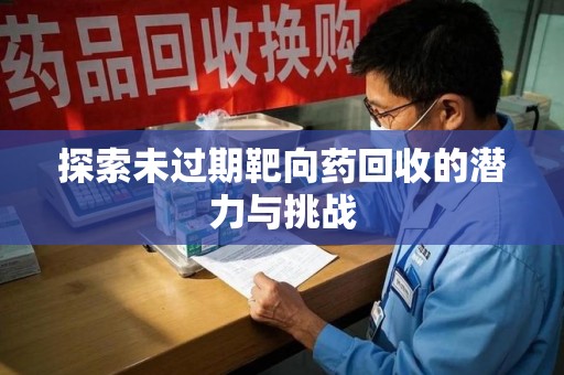 德州探索未过期靶向药回收的潜力与挑战
