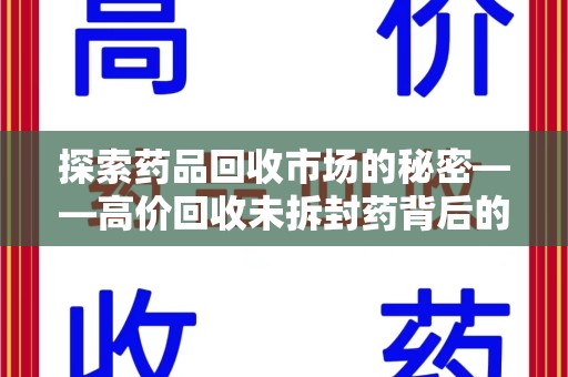 德州探索药品回收市场的秘密——高价回收未拆封药背后的商业逻辑与社会影响