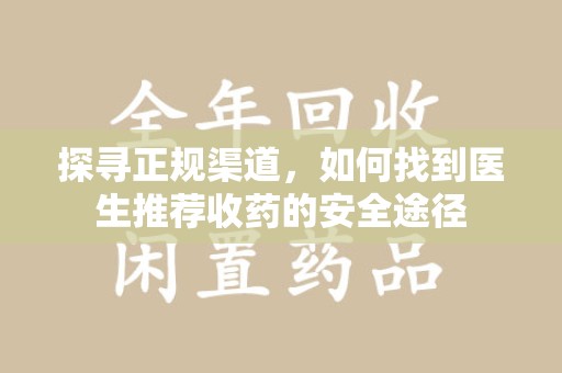 德州探寻正规渠道，如何找到医生推荐收药的安全途径