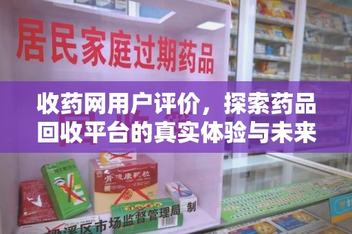 德州收药网用户评价，探索药品回收平台的真实体验与未来发展