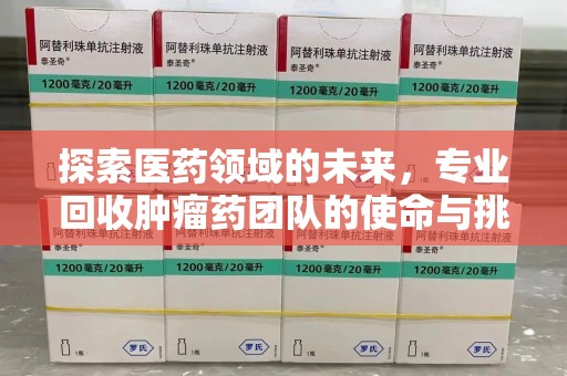 德州探索医药领域的未来，专业回收肿瘤药团队的使命与挑战