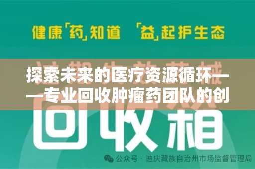 德州探索未来的医疗资源循环——专业回收肿瘤药团队的创新之路