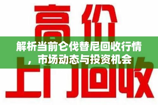 德州解析当前仑伐替尼回收行情，市场动态与投资机会
