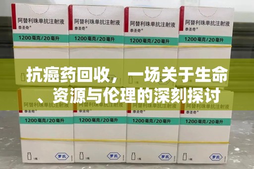 德州抗癌药回收，一场关于生命、资源与伦理的深刻探讨