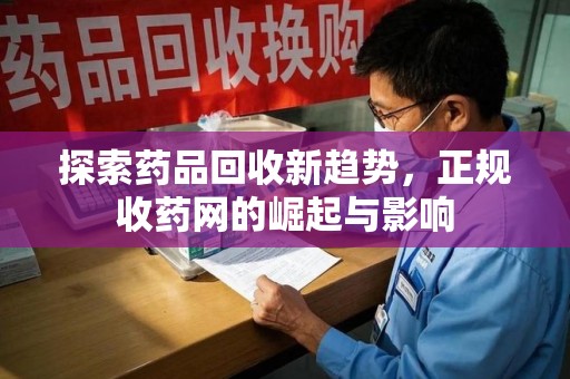 德州探索药品回收新趋势，正规收药网的崛起与影响