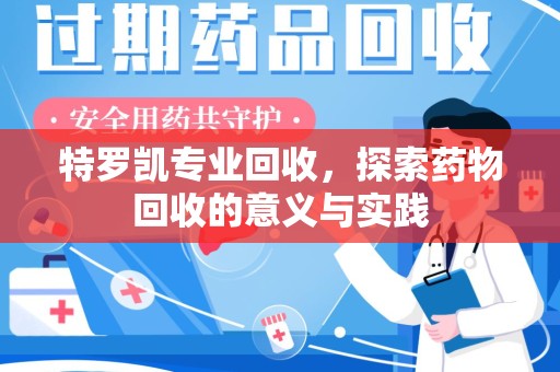德州特罗凯专业回收，探索药物回收的意义与实践
