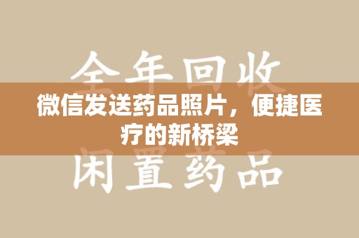德州微信发送药品照片，便捷医疗的新桥梁
