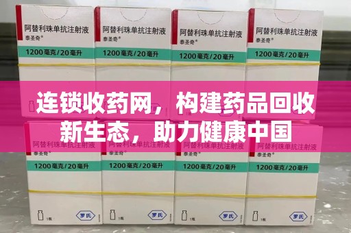 德州连锁收药网，构建药品回收新生态，助力健康中国