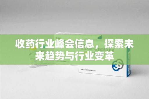 德州收药行业峰会信息，探索未来趋势与行业变革