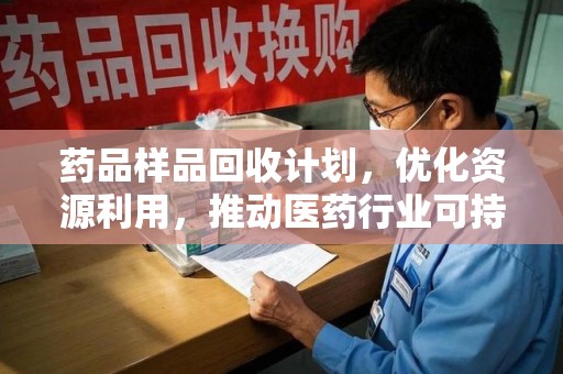 德州药品样品回收计划，优化资源利用，推动医药行业可持续发展