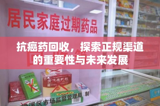 德州抗癌药回收，探索正规渠道的重要性与未来发展