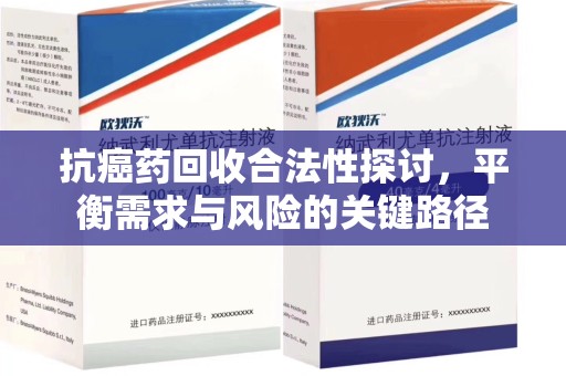 德州抗癌药回收合法性探讨，平衡需求与风险的关键路径