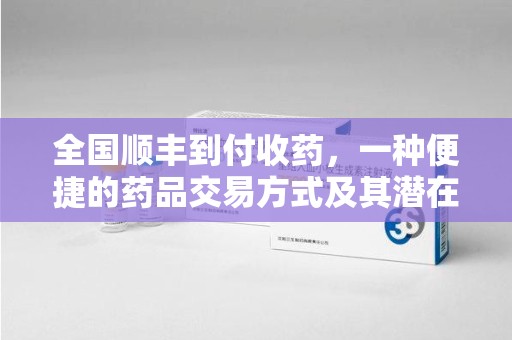 德州全国顺丰到付收药，一种便捷的药品交易方式及其潜在影响
