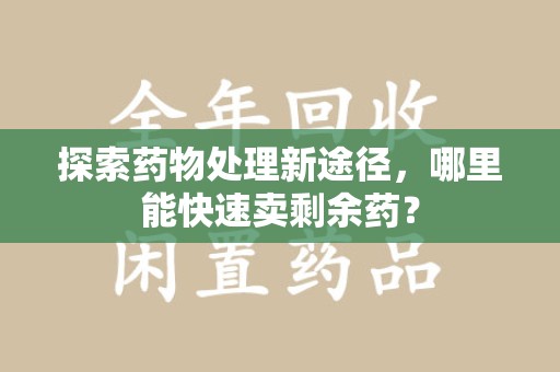德州探索药物处理新途径，哪里能快速卖剩余药？