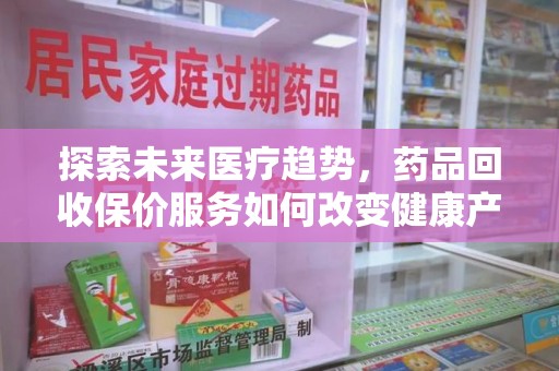 德州探索未来医疗趋势，药品回收保价服务如何改变健康产业