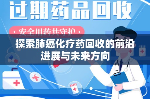 德州探索肺癌化疗药回收的前沿进展与未来方向