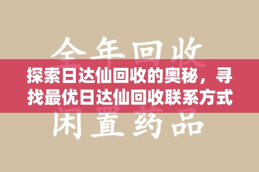 德州探索日达仙回收的奥秘，寻找最优日达仙回收联系方式之道