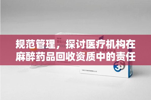 德州规范管理，探讨医疗机构在麻醉药品回收资质中的责任与挑战