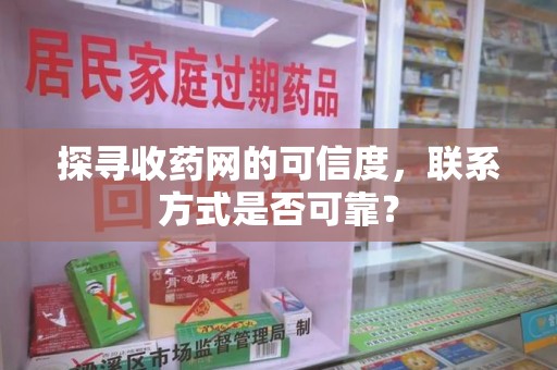 德州探寻收药网的可信度，联系方式是否可靠？
