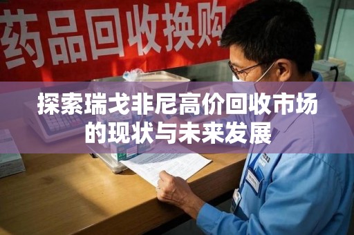 德州探索瑞戈非尼高价回收市场的现状与未来发展