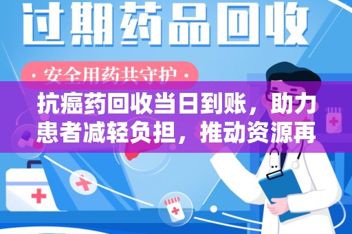 德州抗癌药回收当日到账，助力患者减轻负担，推动资源再利用