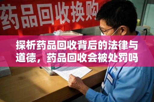 德州探析药品回收背后的法律与道德，药品回收会被处罚吗，你真的了解吗？