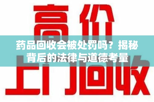 德州药品回收会被处罚吗？揭秘背后的法律与道德考量