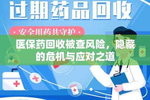 德州医保药回收被查风险，隐藏的危机与应对之道