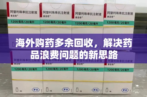 德州海外购药多余回收，解决药品浪费问题的新思路