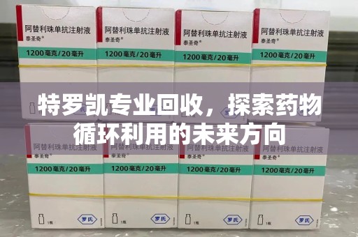 德州特罗凯专业回收，探索药物循环利用的未来方向